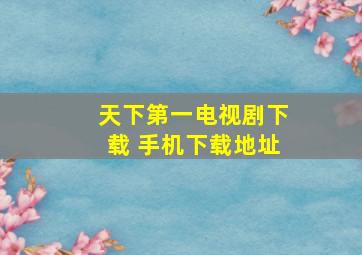 天下第一电视剧下载 手机下载地址